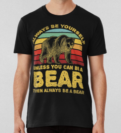 Always Be Yourself Unless You Can Be A Bear T-shirt