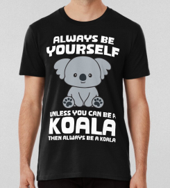 Always Be Yourself Unless You Can Be A Koala T-shirt